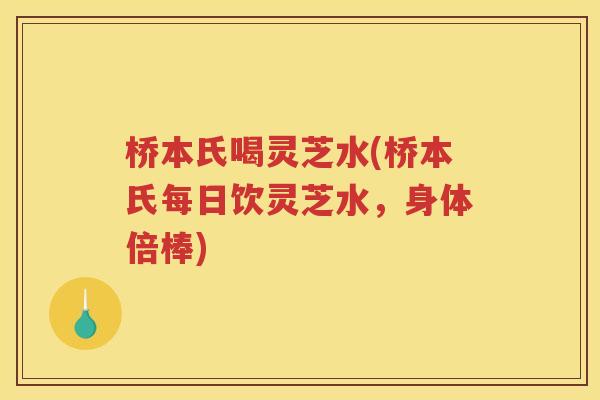 桥本氏喝灵芝水(桥本氏每日饮灵芝水，身体倍棒)
