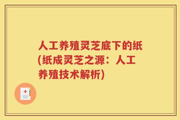 人工养殖灵芝底下的纸(纸成灵芝之源：人工养殖技术解析)