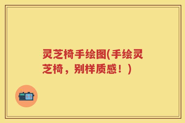 灵芝椅手绘图(手绘灵芝椅,别样质感!) 灵芝椅手绘图(手绘灵芝椅,别样质感!)