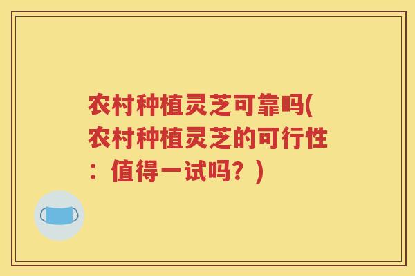 农村种植灵芝可靠吗(农村种植灵芝的可行性：值得一试吗？)