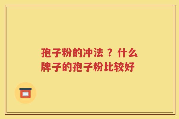 孢子粉的冲法 ？什么牌子的孢子粉比较好
