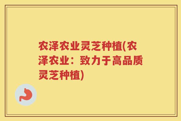 农泽农业灵芝种植(农泽农业：致力于高品质灵芝种植)