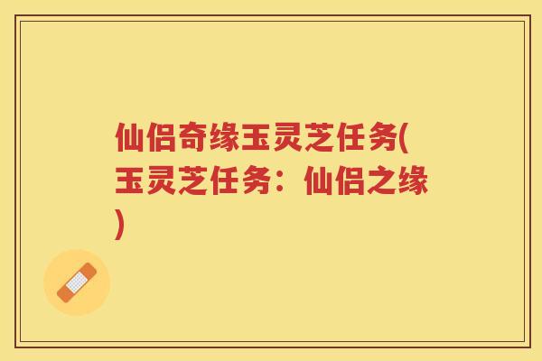 仙侣奇缘玉灵芝任务(玉灵芝任务：仙侣之缘)