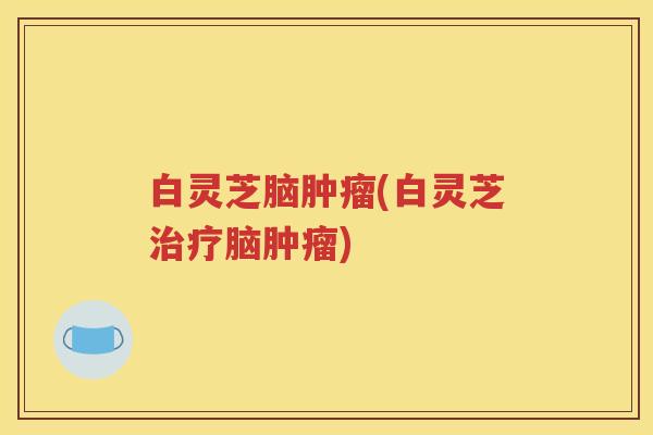 白灵芝脑(白灵芝脑)