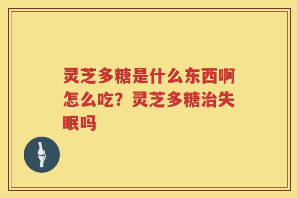 灵芝多糖是什么东西啊怎么吃？灵芝多糖吗