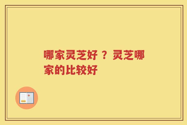 哪家灵芝好 ？灵芝哪家的比较好
