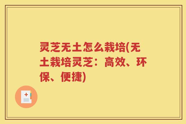 灵芝无土怎么栽培(无土栽培灵芝：高效、环保、便捷)