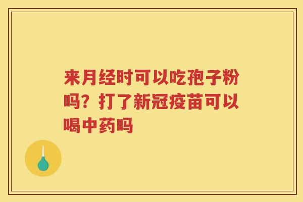 来时可以吃孢子粉吗？打了新冠疫苗可以喝吗