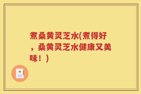 煮桑黄灵芝水(煮得好，桑黄灵芝水健康又美味！)
