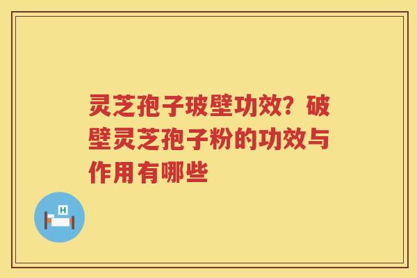 灵芝孢子玻壁功效?破壁灵芝孢子粉的功效与作用有哪些 灵芝孢子玻壁功效?破壁灵芝孢子粉的功效与作用有哪些
