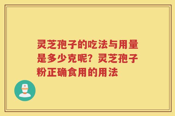 灵芝孢子的吃法与用量是多少克呢？灵芝孢子粉正确食用的用法