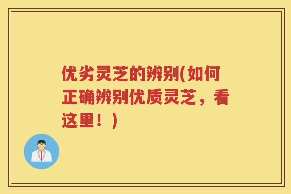 优劣灵芝的辨别(如何正确辨别优质灵芝，看这里！)