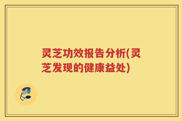 灵芝功效报告分析(灵芝发现的健康益处)