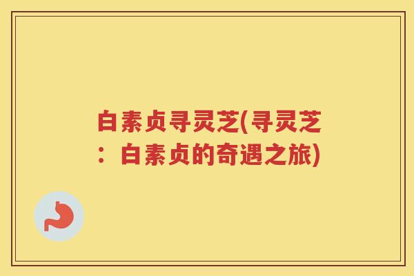 白素贞寻灵芝(寻灵芝：白素贞的奇遇之旅)