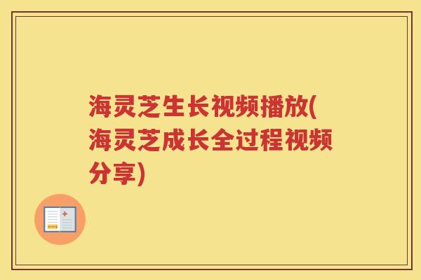 海灵芝生长视频播放(海灵芝成长全过程视频分享) 海灵芝生长视频播放(海灵芝成长全过程视频分享)