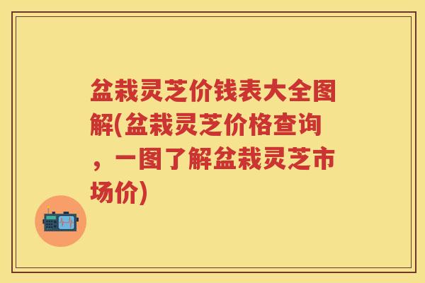 盆栽灵芝价钱表大全图解(盆栽灵芝价格查询,一图了解盆栽灵芝市场价) 盆栽灵芝价钱表大全图解(盆栽灵芝价格查询,一图了解盆栽灵芝市场价)