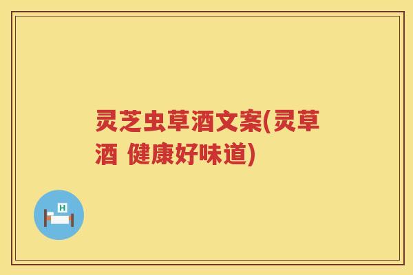 灵芝虫草酒文案(灵草酒 健康好味道)
