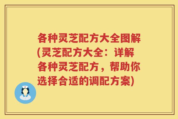 各种灵芝配方大全图解(灵芝配方大全：详解各种灵芝配方，帮助你选择合适的调配方案)