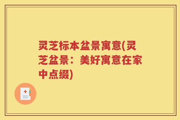 灵芝标本盆景寓意(灵芝盆景:美好寓意在家中点缀) 灵芝标本盆景寓意(灵芝盆景:美好寓意在家中点缀)