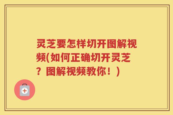 灵芝要怎样切开图解视频(如何正确切开灵芝？图解视频教你！)