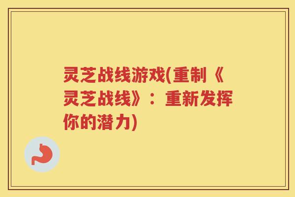 灵芝战线游戏(重制《灵芝战线》：重新发挥你的潜力)
