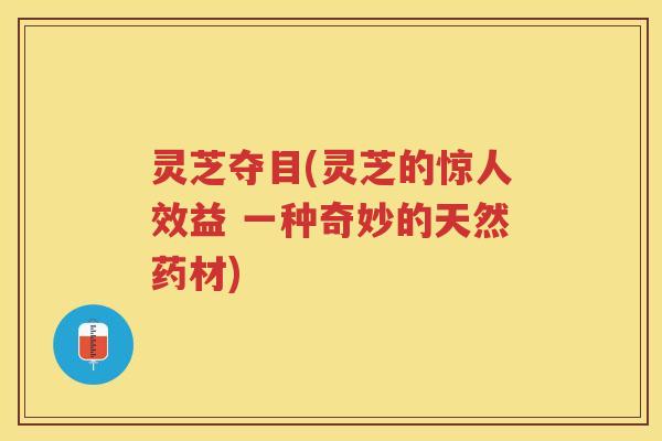 灵芝夺目(灵芝的惊人效益 一种奇妙的天然药材)