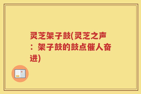 灵芝架子鼓(灵芝之声：架子鼓的鼓点催人奋进)