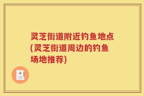 灵芝街道附近钓鱼地点(灵芝街道周边的钓鱼场地推荐)