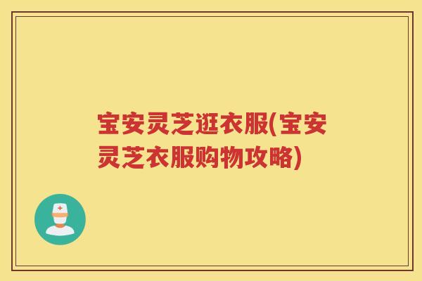 宝安灵芝逛衣服(宝安灵芝衣服购物攻略) 宝安灵芝逛衣服(宝安灵芝衣服购物攻略)