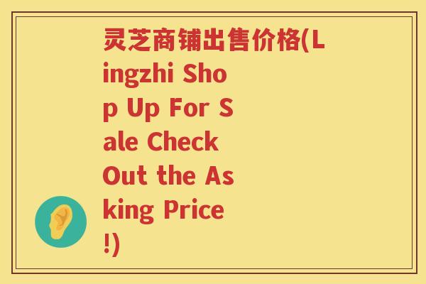 灵芝商铺出售价格(Lingzhi Shop Up For Sale Check Out the Asking Price!) 灵芝商铺出售价格(Lingzhi Shop Up For Sale Check Out the Asking Price!)