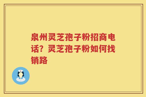 泉州灵芝孢子粉招商电话?灵芝孢子粉如何找销路 泉州灵芝孢子粉招商电话?灵芝孢子粉如何找销路