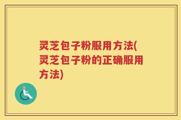 灵芝包子粉服用方法(灵芝包子粉的正确服用方法)