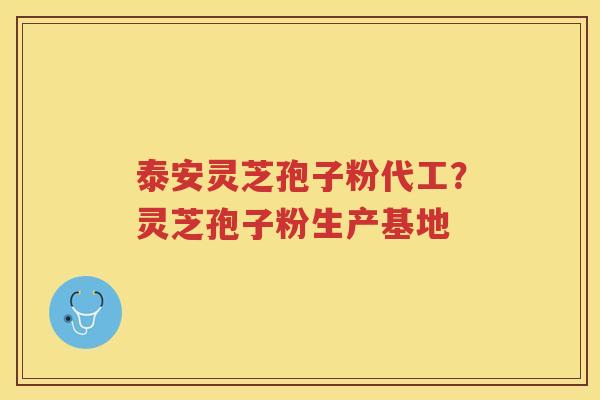 泰安灵芝孢子粉代工？灵芝孢子粉生产基地