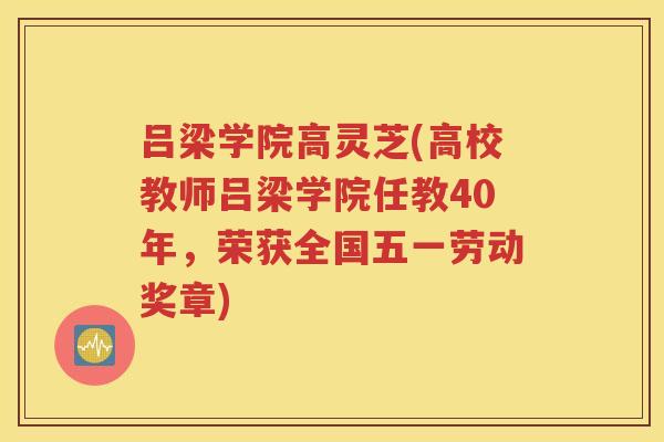 吕梁学院高灵芝(高校教师吕梁学院任教40年，荣获全国五一劳动奖章)