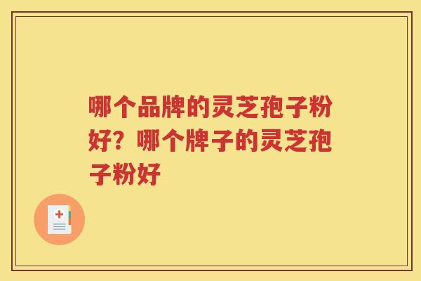 哪个品牌的灵芝孢子粉好？哪个牌子的灵芝孢子粉好