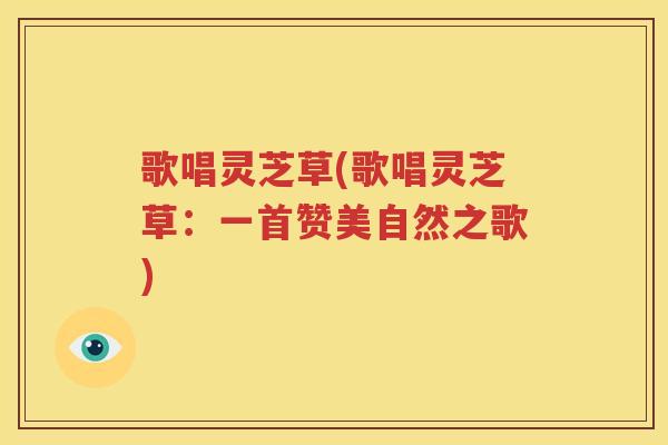 歌唱灵芝草(歌唱灵芝草：一首赞美自然之歌)