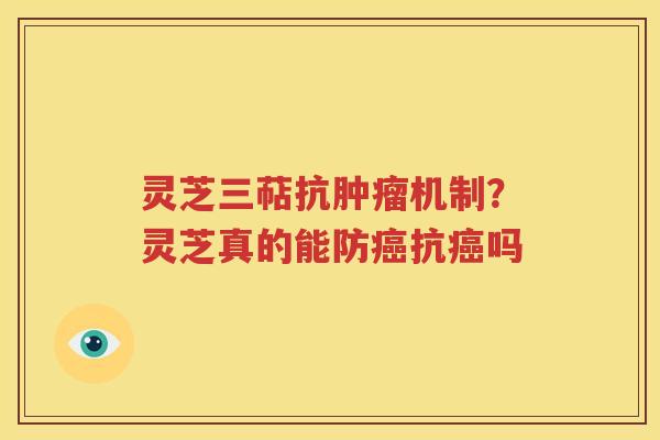 灵芝三萜抗机制?灵芝真的能防抗吗 灵芝三萜抗机制?灵芝真的能防抗吗