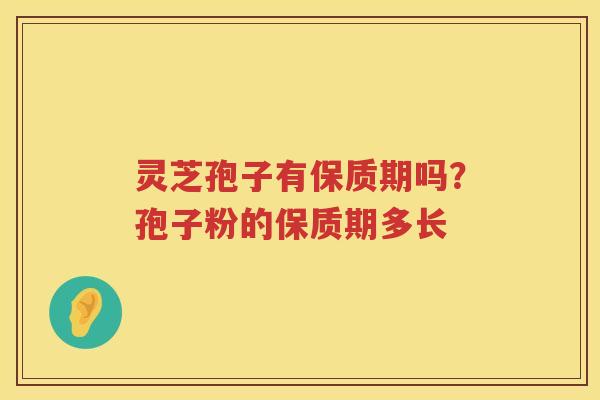 灵芝孢子有保质期吗?孢子粉的保质期多长 灵芝孢子有保质期吗?孢子粉的保质期多长