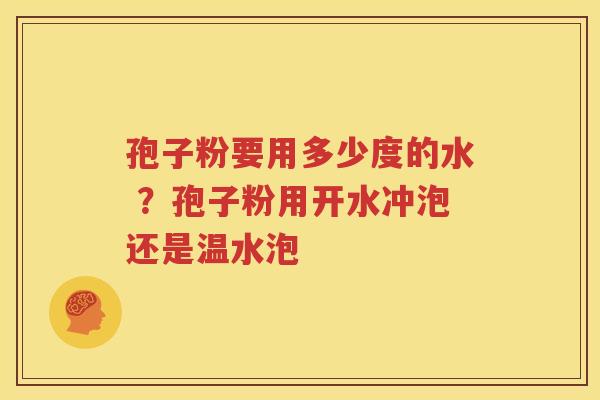 孢子粉要用多少度的水 ？孢子粉用开水冲泡还是温水泡