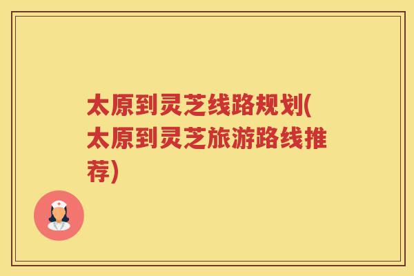 太原到灵芝线路规划(太原到灵芝旅游路线推荐)
