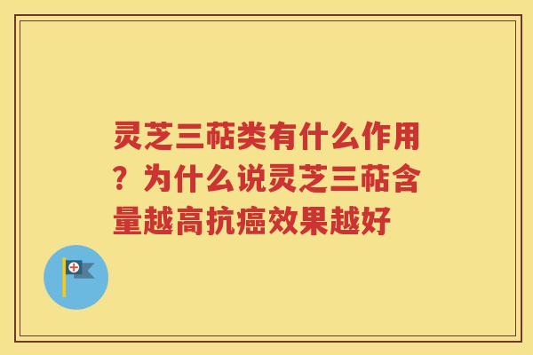 灵芝三萜类有什么作用？为什么说灵芝三萜含量越高抗效果越好
