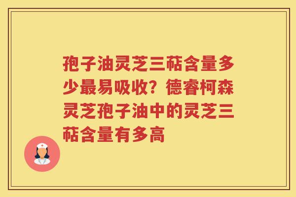 孢子油灵芝三萜含量多少易吸收？德睿柯森灵芝孢子油中的灵芝三萜含量有多高