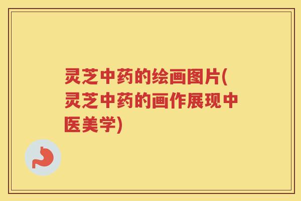 灵芝的绘画图片(灵芝的画作展现中医美学)