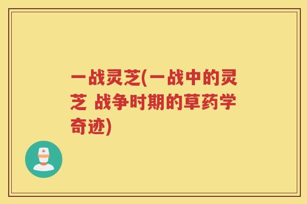 一战灵芝(一战中的灵芝 战争时期的草药学奇迹) 一战灵芝(一战中的灵芝 战争时期的草药学奇迹)
