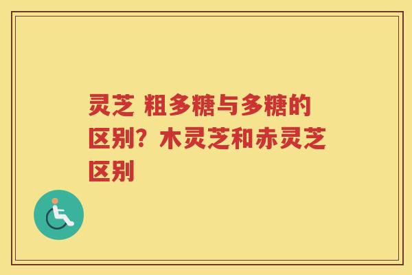 灵芝 粗多糖与多糖的区别？木灵芝和赤灵芝区别