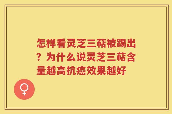 怎样看灵芝三萜被踢出？为什么说灵芝三萜含量越高抗效果越好
