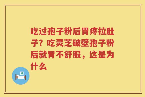 吃过孢子粉后胃疼拉肚子？吃灵芝破壁孢子粉后就胃不舒服，这是为什么