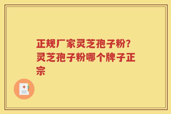 正规厂家灵芝孢子粉？灵芝孢子粉哪个牌子正宗