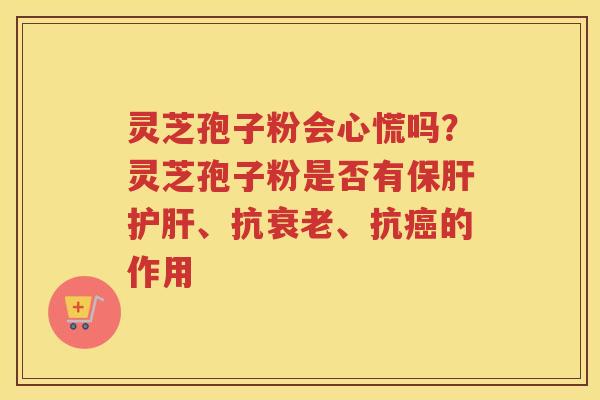 灵芝孢子粉会心慌吗？灵芝孢子粉是否有、抗、抗的作用