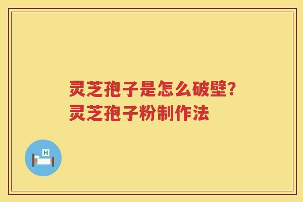 灵芝孢子是怎么破壁？灵芝孢子粉制作法